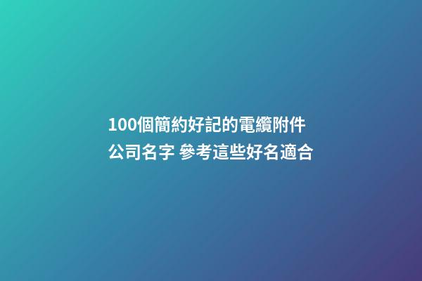 100個簡約好記的電纜附件公司名字 參考這些好名適合